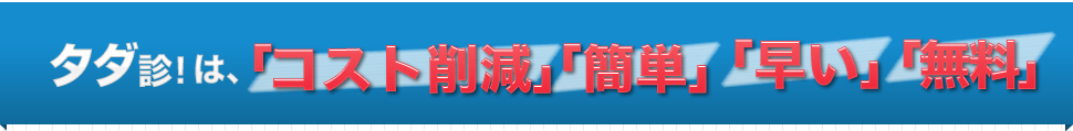 タダ診！は、「コスト削減」「簡単」「早い」「タダ」