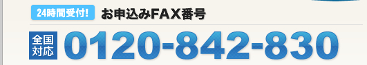 24時間受付！全国対応！お申込みFAX番号　0120-842-830