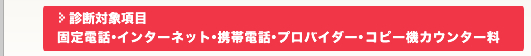 診断対象項目：固定電話・携帯料金・プロバイダー料金・コピー機カウンター料