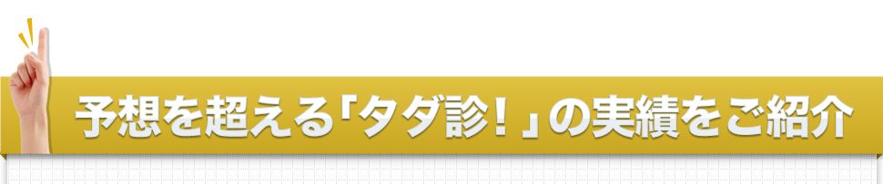 予想を超える「タダ診！」の実績をご紹介